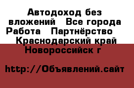 Автодоход без вложений - Все города Работа » Партнёрство   . Краснодарский край,Новороссийск г.